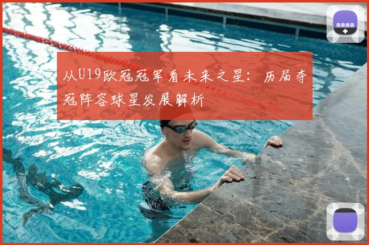 从U19欧冠冠军看未来之星：历届夺冠阵容球星发展解析
