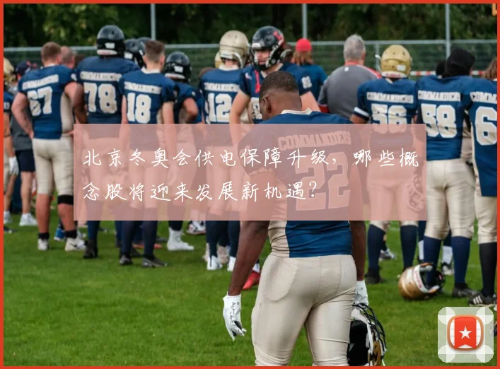 北京冬奥会供电保障升级，哪些概念股将迎来发展新机遇？