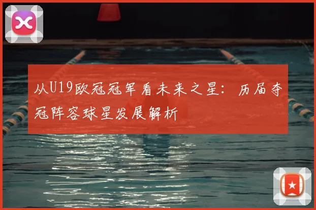 从U19欧冠冠军看未来之星：历届夺冠阵容球星发展解析