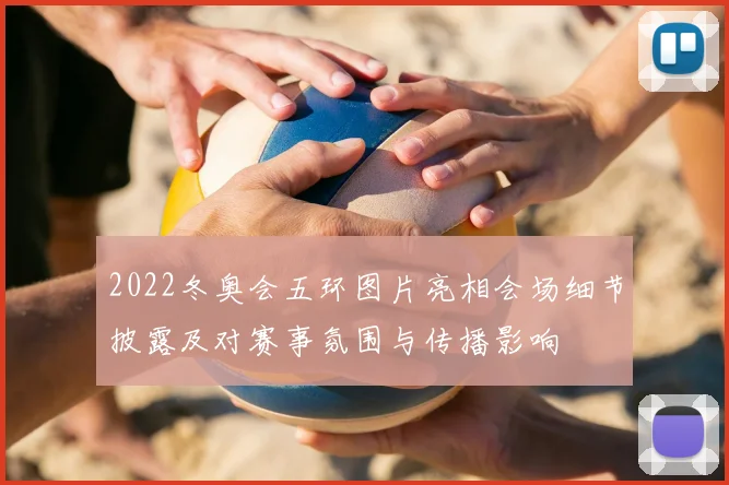 2022冬奥会五环图片亮相会场细节披露及对赛事氛围与传播影响