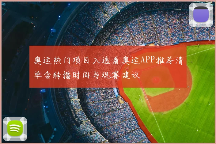奥运热门项目入选看奥运APP推荐清单含转播时间与观赛建议