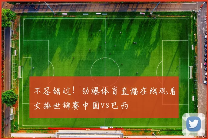 不容错过！劲爆体育直播在线观看女排世锦赛中国vs巴西