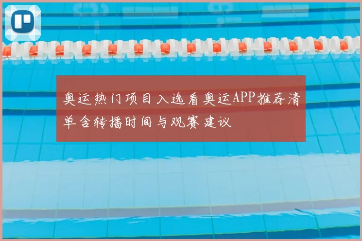 奥运热门项目入选看奥运APP推荐清单含转播时间与观赛建议