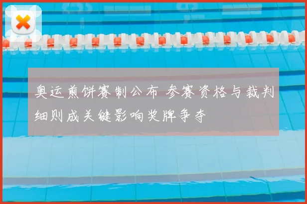 奥运煎饼赛制公布 参赛资格与裁判细则成关键影响奖牌争夺